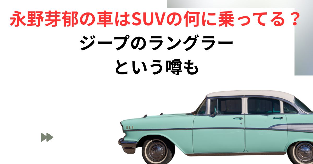 永野芽郁の車はSUVの何？画像